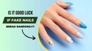 Is it Good Luck if Fake Nails Break Randomly
